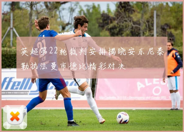 英超第22轮裁判安排揭晓安东尼泰勒执法曼市德比精彩对决