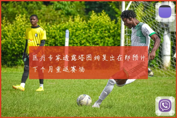 医疗专家透露塔图姆复出在即预计下个月重返赛场