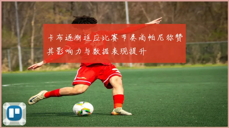 卡布逐渐适应比赛节奏尚帕尼称赞其影响力与数据表现提升