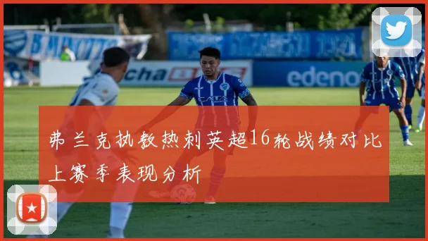 弗兰克执教热刺英超16轮战绩对比上赛季表现分析