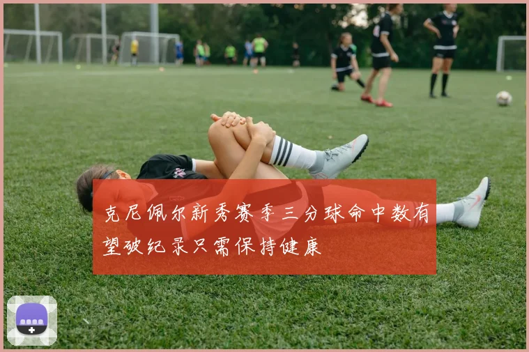克尼佩尔新秀赛季三分球命中数有望破纪录只需保持健康
