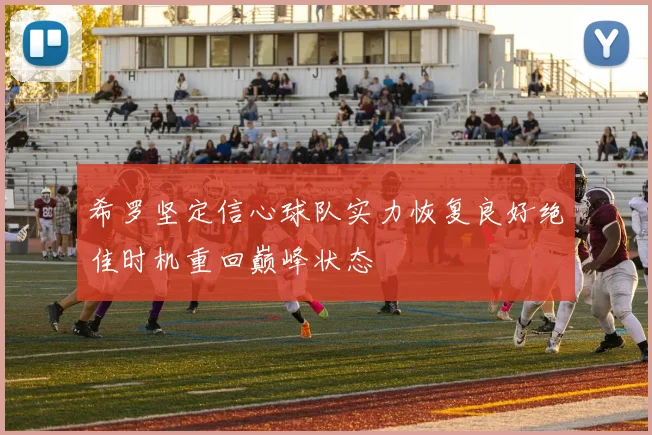 希罗坚定信心球队实力恢复良好绝佳时机重回巅峰状态
