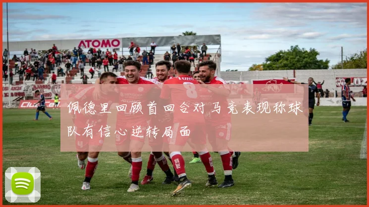 佩德里回顾首回合对马竞表现称球队有信心逆转局面