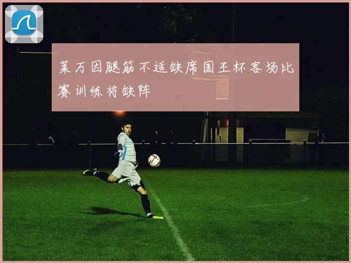莱万因腿筋不适缺席国王杯客场比赛训练将缺阵