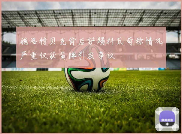施洛特贝克背后铲踢科瓦奇称情况严重仅获黄牌引发争议