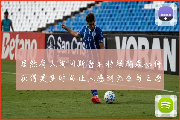 居然有人询问斯普利特杨瀚森如何获得更多时间让人感到无奈与困惑