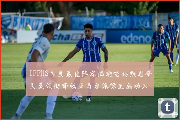 IFFHS年度最佳阵容揭晓哈姆凯恩登贝莱领衔锋线亚马尔佩德里成功入选