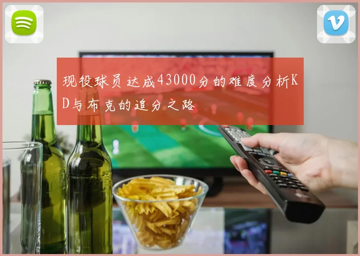 现役球员达成43000分的难度分析KD与布克的追分之路
