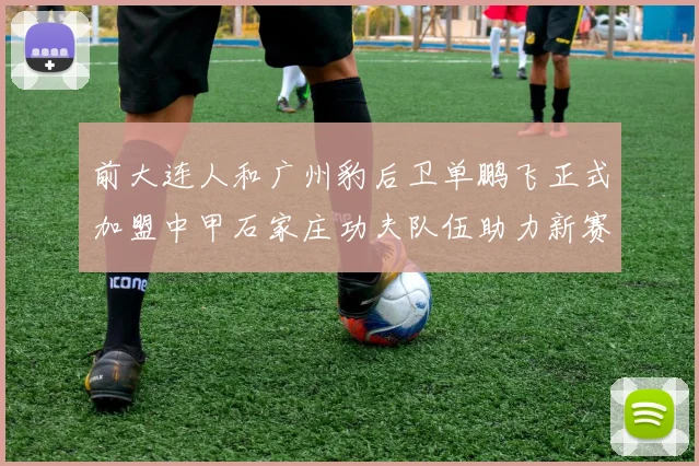 前大连人和广州豹后卫单鹏飞正式加盟中甲石家庄功夫队伍助力新赛季