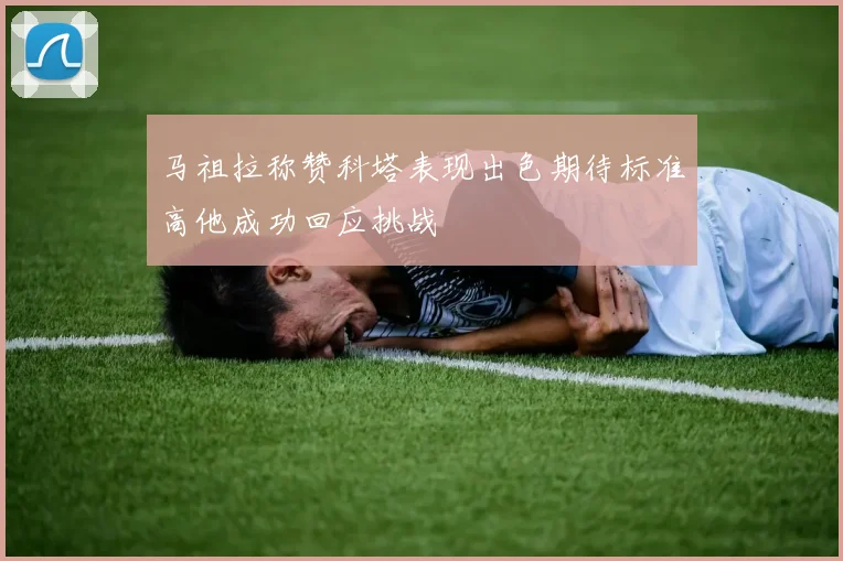 马祖拉称赞科塔表现出色期待标准高他成功回应挑战