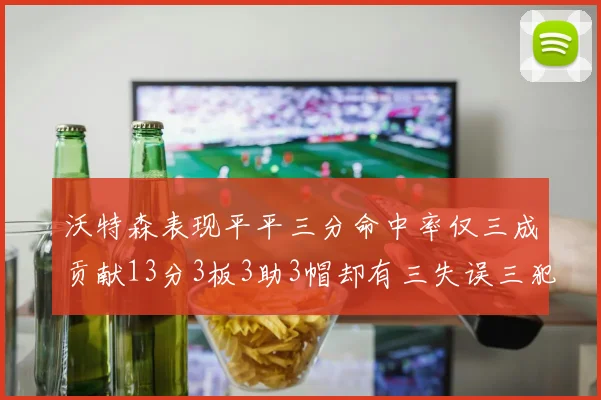 沃特森表现平平三分命中率仅三成贡献13分3板3助3帽却有三失误三犯规