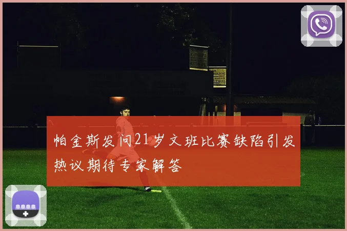 帕金斯发问21岁文班比赛缺陷引发热议期待专家解答