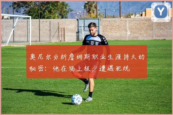 奥尼尔分析詹姆斯职业生涯持久的秘密：他在场上极少遭遇犯规