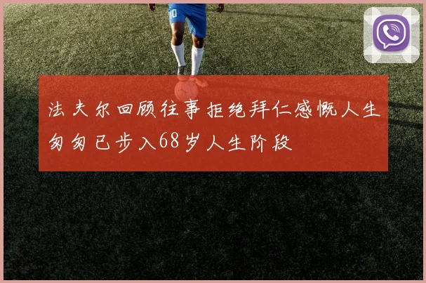 法夫尔回顾往事拒绝拜仁感慨人生匆匆已步入68岁人生阶段