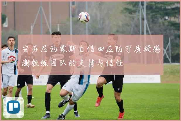 安芬尼西蒙斯自信回应防守质疑感谢教练团队的支持与信任