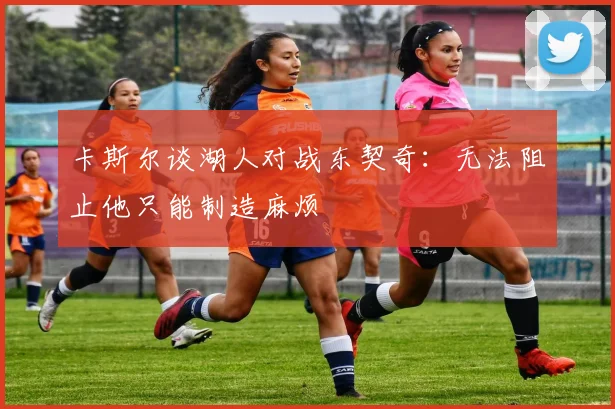 卡斯尔谈湖人对战东契奇：无法阻止他只能制造麻烦