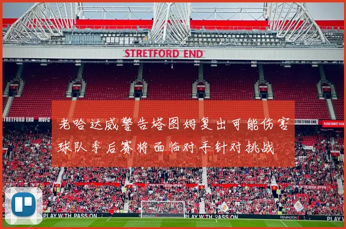 老哈达威警告塔图姆复出可能伤害球队季后赛将面临对手针对挑战